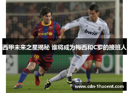 西甲未来之星揭秘 谁将成为梅西和C罗的接班人