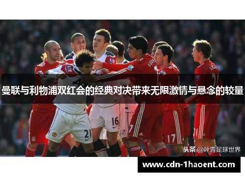 曼联与利物浦双红会的经典对决带来无限激情与悬念的较量