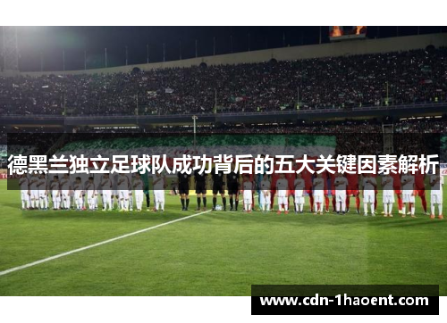 德黑兰独立足球队成功背后的五大关键因素解析