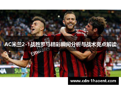 AC米兰2-1战胜罗马精彩瞬间分析与战术亮点解读