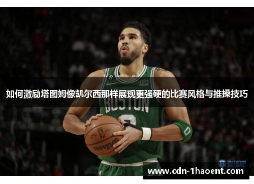 如何激励塔图姆像凯尔西那样展现更强硬的比赛风格与推搡技巧