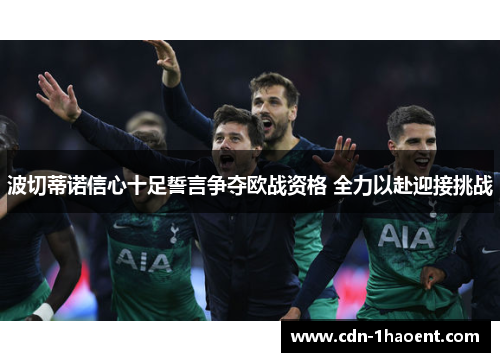 波切蒂诺信心十足誓言争夺欧战资格 全力以赴迎接挑战