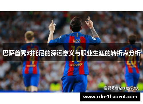 巴萨首秀对托尼的深远意义与职业生涯的转折点分析