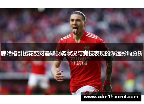 滕哈格引援花费对曼联财务状况与竞技表现的深远影响分析