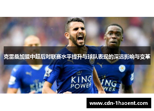 克雷桑加盟中超后对联赛水平提升与球队表现的深远影响与变革