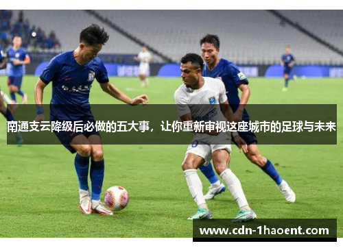南通支云降级后必做的五大事，让你重新审视这座城市的足球与未来