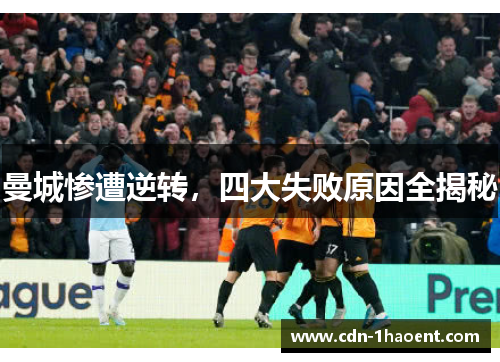 曼城惨遭逆转，四大失败原因全揭秘