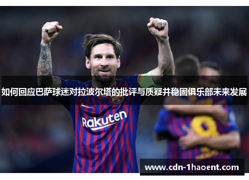 如何回应巴萨球迷对拉波尔塔的批评与质疑并稳固俱乐部未来发展