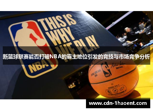 新篮球联赛能否打破NBA的霸主地位引发的竞技与市场竞争分析