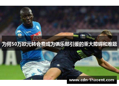 为何50万欧元转会费成为俱乐部引援的重大障碍和难题