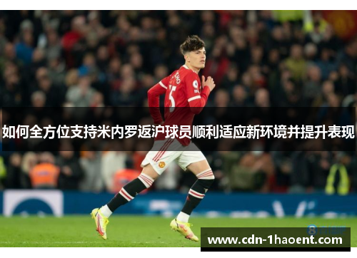 如何全方位支持米内罗返沪球员顺利适应新环境并提升表现
