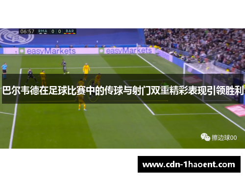 巴尔韦德在足球比赛中的传球与射门双重精彩表现引领胜利