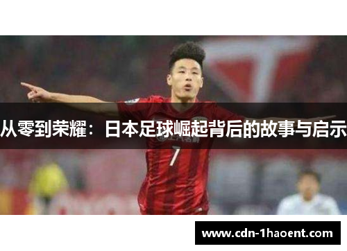 从零到荣耀：日本足球崛起背后的故事与启示