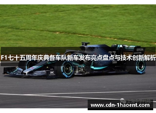 F1七十五周年庆典各车队新车发布亮点盘点与技术创新解析