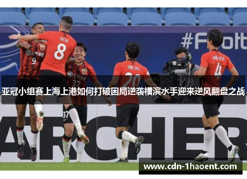 亚冠小组赛上海上港如何打破困局逆袭横滨水手迎来逆风翻盘之战