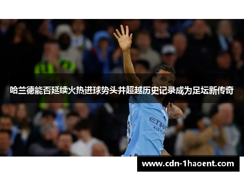 哈兰德能否延续火热进球势头并超越历史记录成为足坛新传奇