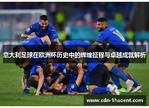 意大利足球在欧洲杯历史中的辉煌征程与卓越成就解析