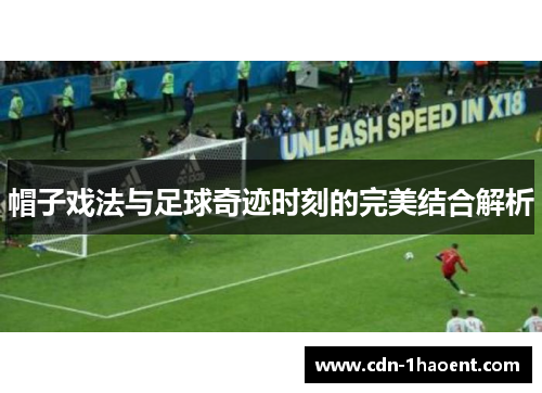 帽子戏法与足球奇迹时刻的完美结合解析