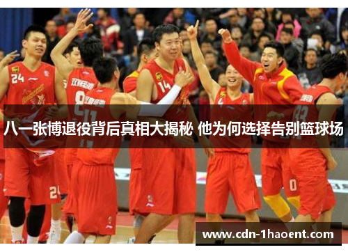 八一张博退役背后真相大揭秘 他为何选择告别篮球场