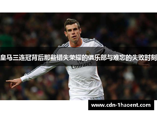 皇马三连冠背后那些错失荣耀的俱乐部与难忘的失败时刻