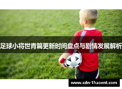 足球小将世青篇更新时间盘点与剧情发展解析