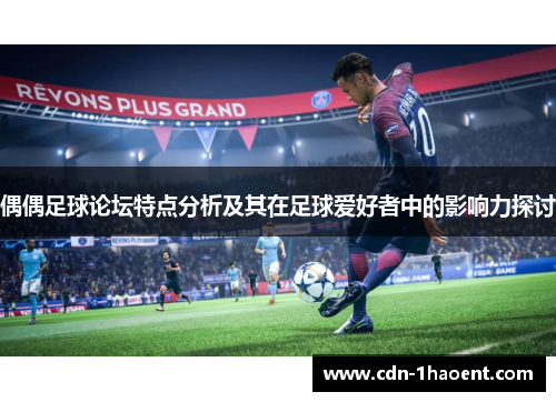 偶偶足球论坛特点分析及其在足球爱好者中的影响力探讨