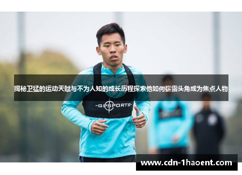 揭秘卫猛的运动天赋与不为人知的成长历程探索他如何崭露头角成为焦点人物