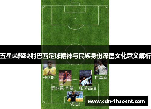 五星荣耀映射巴西足球精神与民族身份深层文化意义解析