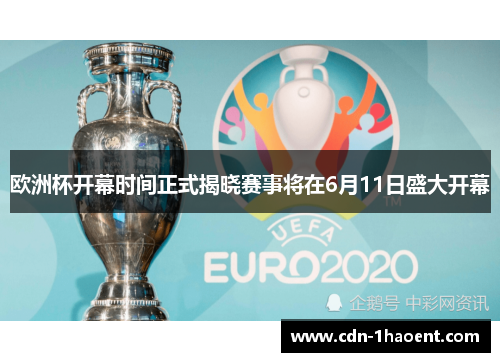 欧洲杯开幕时间正式揭晓赛事将在6月11日盛大开幕