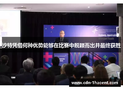 沙特凭借何种优势能够在比赛中脱颖而出并最终获胜
