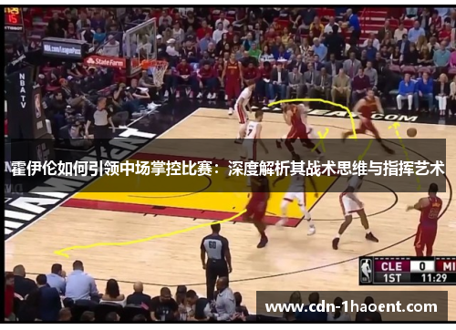 霍伊伦如何引领中场掌控比赛：深度解析其战术思维与指挥艺术
