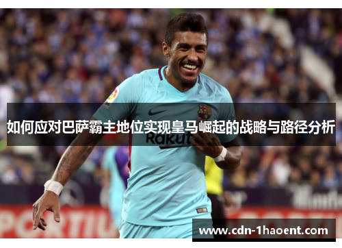 如何应对巴萨霸主地位实现皇马崛起的战略与路径分析