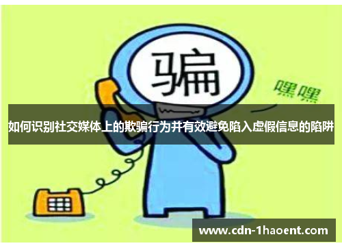 如何识别社交媒体上的欺骗行为并有效避免陷入虚假信息的陷阱