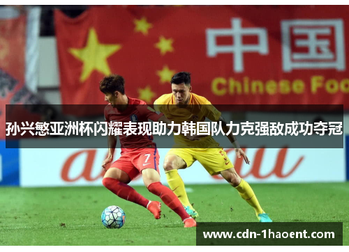 孙兴慜亚洲杯闪耀表现助力韩国队力克强敌成功夺冠