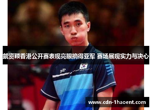 戴资颖香港公开赛表现亮眼摘得亚军 赛场展现实力与决心