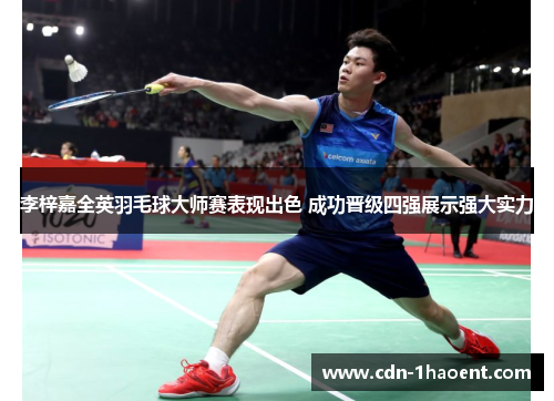 李梓嘉全英羽毛球大师赛表现出色 成功晋级四强展示强大实力 李梓嘉全英羽毛球大师赛表现出色 成功晋级四强展示强大实力