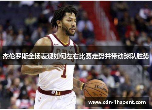 杰伦罗斯全场表现如何左右比赛走势并带动球队胜势 杰伦罗斯全场表现如何左右比赛走势并带动球队胜势