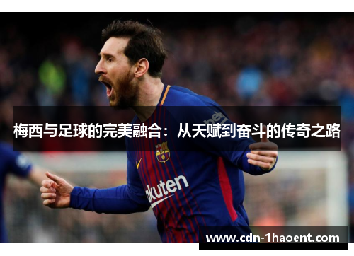 梅西与足球的完美融合：从天赋到奋斗的传奇之路