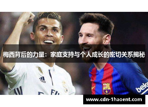 梅西背后的力量:家庭支持与个人成长的密切关系揭秘 梅西背后的力量:家庭支持与个人成长的密切关系揭秘