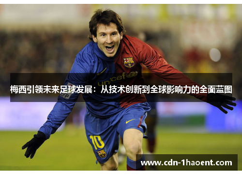 梅西引领未来足球发展:从技术创新到全球影响力的全面蓝图 梅西引领未来足球发展:从技术创新到全球影响力的全面蓝图