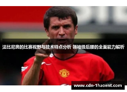 法比尼奥的比赛视野与技术特点分析 领袖级后腰的全面能力解析 法比尼奥的比赛视野与技术特点分析 领袖级后腰的全面能力解析