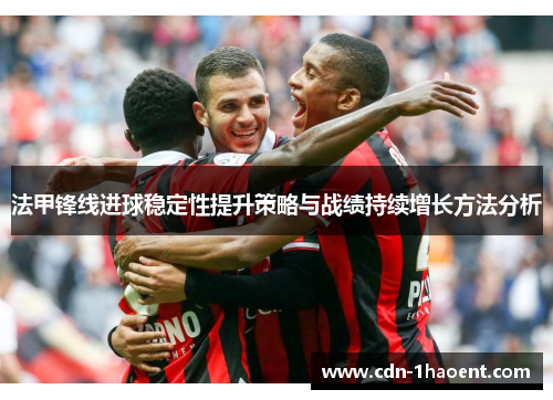 法甲锋线进球稳定性提升策略与战绩持续增长方法分析