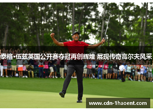 泰格·伍兹英国公开赛夺冠再创辉煌 展现传奇高尔夫风采 泰格·伍兹英国公开赛夺冠再创辉煌 展现传奇高尔夫风采