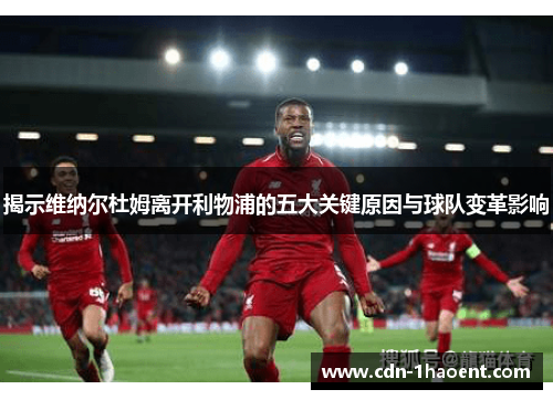 揭示维纳尔杜姆离开利物浦的五大关键原因与球队变革影响 揭示维纳尔杜姆离开利物浦的五大关键原因与球队变革影响