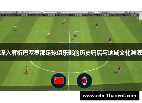 深入解析巴塞罗那足球俱乐部的历史归属与地域文化渊源