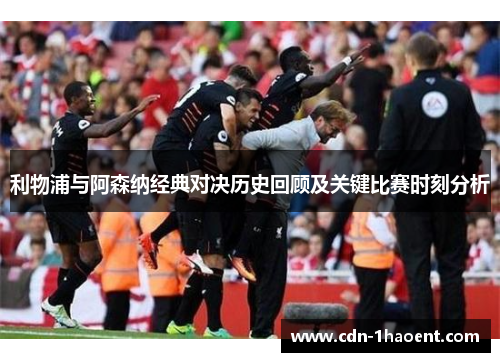 利物浦与阿森纳经典对决历史回顾及关键比赛时刻分析