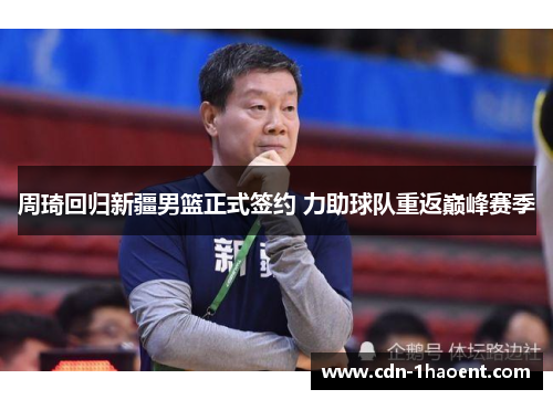 周琦回归新疆男篮正式签约 力助球队重返巅峰赛季