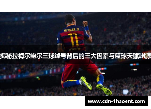 揭秘拉梅尔鲍尔三球绰号背后的三大因素与篮球天赋渊源 揭秘拉梅尔鲍尔三球绰号背后的三大因素与篮球天赋渊源