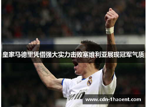 皇家马德里凭借强大实力击败塞维利亚展现冠军气质 皇家马德里凭借强大实力击败塞维利亚展现冠军气质