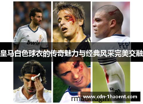 皇马白色球衣的传奇魅力与经典风采完美交融